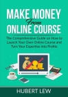 Make Money From Online Course: The Comprehensive Guide on How to Launch Your Own Online Course and Turn Your Expertise into Profits Cover Image