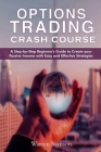 Option Trading Crash Course: A Step-by-Step Beginner's Guide To Creating Your Passive Income With Easy And Effective Strategies Cover Image