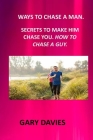 Ways to Chase a Man: How to Chase a Man How to Get a Man the Chase How to Make a Man Cherish You How to Text a Guy Men Chase Women Choose H By Gary Davies Cover Image