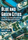 Blue and Green Cities: The Role of Blue-Green Infrastructure in Managing Urban Water Resources By Robert C. Brears Cover Image