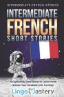 Intermediate French Short Stories: 10 Captivating Short Stories to Learn French & Grow Your Vocabulary the Fun Way! Cover Image
