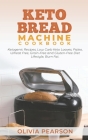 Keto Bread Machine Cookbook: Ketogenic Recipes, Low Carb Keto Loaves, Paleo, Wheat Free, Grain-Free and Gluten- Free Diet Lifestyle, Burn Fat By Olivia Pearson Cover Image