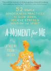 A Moment for Me: 52 Simple Mindfulness Practices to Slow Down, Relieve Stress, and Nourish the Spirit Cover Image