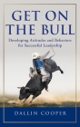 Get on the Bull: Developing Attitudes and Behaviors for Successful Leadership By Dallin Cooper Cover Image
