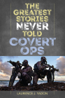 The Greatest Stories Never Told: Covert Ops By Laurence J. Yadon Cover Image