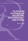 Plato and Plotinus on Mysticism, Epistemology, and Ethics (Bloomsbury Studies in Ancient Philosophy) By David J. Yount Cover Image
