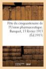 Fête Du Cinquantenaire de l'Union Pharmaceutique: Et de la Fondation de la Société d'Histoire de la Pharmacie. Banquet Du 13 Février 1913 By Collectif Cover Image