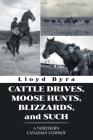 Cattle Drives, Moose Hunts, Blizzards, and Such: A Northern Canadian Cowboy By Lloyd Byra Cover Image