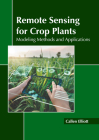 Remote Sensing for Crop Plants: Modeling Methods and Applications By Callen Elliott (Editor) Cover Image