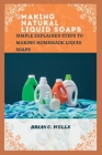 Making Natural Liquid Soaps: Simple Explained Steps to Making Homemade Liquid Soaps By Brian C. Wells Cover Image