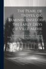 The Pearl of Troyes, or, Reminiscenses of the Early Days of Ville-Marie: Revealed to us in the Heroic Life of Sister Marguerite Bourgeoys, Foundress a Cover Image