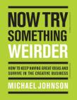 Now Try Something Weirder: How to keep having great ideas and survive in the creative business By Michael Johnson Cover Image