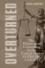 Overturned: The Rhetoric of Overruling in the United States Supreme Court (Rhetoric, Law, and the Humanities) Cover Image