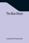 The Blue Moon By Laurence Housman Cover Image