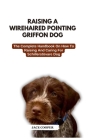 Wirehaired Pointing Griffon Dog: The Complete Handbook On How To Raising And Caring For Wirehaired Pointing Griffon Dog Cover Image