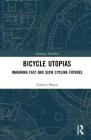 Bicycle Utopias: Imagining Fast and Slow Cycling Futures (Changing Mobilities) By Cosmin Popan Cover Image
