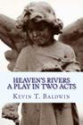 Heaven's Rivers: A Play in Two Acts By Kevin T. Baldwin Cover Image