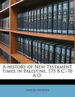 A History of New Testament Times in Palestine, 175 B.C.-70 A.D. By Shailer Mathews Cover Image