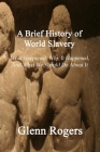 A Brief History of World Slavery: What Happened, Why It Happened, And What We Should Do About It Cover Image
