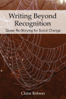 Writing Beyond Recognition: Queer Re-Storying for Social Change By Claire Robson Cover Image