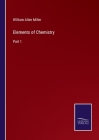 Elements of Chemistry: Part 1 By William Allen Miller Cover Image