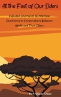 At the Feet of Our Elders: A Guided Journal of 45 Interview Questions for Conversations Between Adults and Their Elders Cover Image