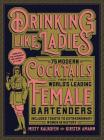 Drinking Like Ladies: 75 modern cocktails from the world's leading female bartenders; Includes toasts to extraordinary women in history By Misty Kalkofen, Kirsten Amann Cover Image