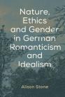 Nature, Ethics and Gender in German Romanticism and Idealism By Alison Stone Cover Image