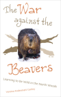 The War Against The Beavers: Learning to Be Wild in the North Woods By Verena Andermatt Conley Cover Image