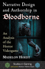 Narrative Design and Authorship in Bloodborne: An Analysis of the Horror Videogame (Studies in Gaming) By Madelon Hoedt, Matthew Wilhelm Kapell (Editor) Cover Image