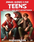 Animal Blends 5 for Teens - Identity and Self-Acceptance: Embracing You: Navigating the Path to Self-Discovery and Confidence Cover Image