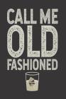 Call Me Old Fashioned: Funny Summer Drinking Humor, Whiskey Fans, Alcoholic Beverages Recipes, Vintage Notebook For Adults Cover Image
