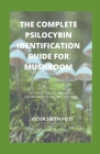 The Complete Psilocybin Identification Guide For Mushroom: The Perfect Guide To Identifying Mushroom With Easy Steps Included Cover Image