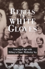Rebels in White Gloves: Coming of Age with Hillary's Class--Wellesley '69 By Miriam Horn Cover Image