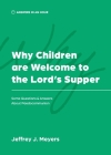 Why Children are Welcome to the Lord's Supper: Some Questions & Answers about Paedocommunion By Jeffrey J. Meyers Cover Image
