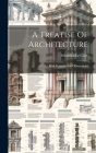 A Treatise Of Architecture: With Remarks And Observations Cover Image