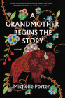 A Grandmother Begins the Story: A Novel By Michelle Porter Cover Image