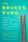 The Broken Rung: When the Career Ladder Breaks for Women--And How They Can Succeed in Spite of It By Kweilin Ellingrud, Lareina Yee, Maria del Mar Martinez Cover Image