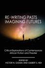 Re-writing Pasts, Imagining Futures: Critical Explorations of Contemporary African Fiction and Theater By Victor N. Gomia (Editor), Gilbert Shang Ndi (Editor) Cover Image