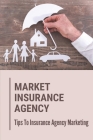 Market Insurance Agency: Tips To Insurance Agency Marketing: Insurance Agency By Olympia Beamesderfer Cover Image