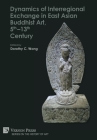 Dynamics of Interregional Exchange in East Asian Buddhist Art, 5th-13th Century (History of Art) By Dorothy C. Wong (Editor) Cover Image