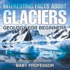 Interesting Facts About Glaciers - Geology for Beginners Children's Geology Books Cover Image
