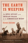 The Earth Is Weeping: The Epic Story of the Indian Wars for the American West By Peter Cozzens Cover Image