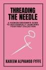 Threading the Needle: A Fashion Designer's Guide to Successfully Launching Your First Collection By Kadeem Alphanso Fyffe, Kamaria Fyffe (Editor) Cover Image
