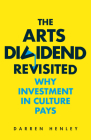 The Arts Dividend Revisited: Why Investment in Culture Pays By Darren Henley Cover Image