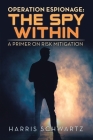 Operation Espionage: the Spy Within: A Primer on Risk Mitigation By Harris Schwartz Cover Image
