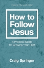How to Follow Jesus: A Practical Guide for Growing Your Faith By Craig Springer Cover Image