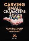 Carving Small Characters in Wood: Instructions & Patterns for Compact Projects with Personality By Jack Price Cover Image