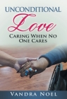 Unconditional Love: Caring When No One Cares By Vandra Noel Cover Image