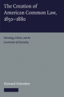 The Creation of American Common Law, 1850-1880: Technology, Politics, and the Construction of Citizenship By Howard Schweber Cover Image